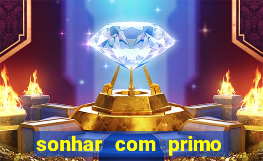 sonhar com primo jogo do bicho